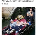 May be a meme of 3 people, gondola and text that says 'Why you shouldn't wait until retiremen...jpeg