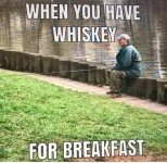May be an image of 1 person, fishing and text that says 'WHEN YOU HAVE WHISKEY FOR BREAKFAST'.jpeg